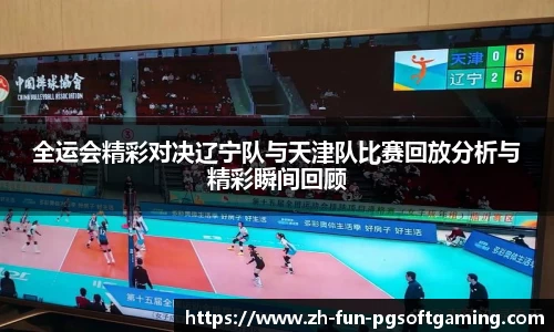 全运会精彩对决辽宁队与天津队比赛回放分析与精彩瞬间回顾