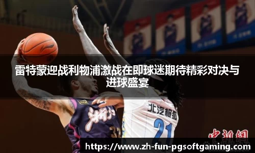 雷特蒙迎战利物浦激战在即球迷期待精彩对决与进球盛宴