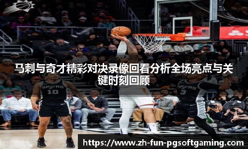 马刺与奇才精彩对决录像回看分析全场亮点与关键时刻回顾
