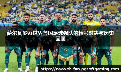 萨尔瓦多vs世界各国足球强队的精彩对决与历史回顾