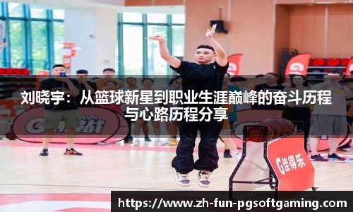 刘晓宇：从篮球新星到职业生涯巅峰的奋斗历程与心路历程分享