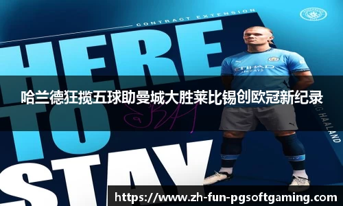 哈兰德狂揽五球助曼城大胜莱比锡创欧冠新纪录