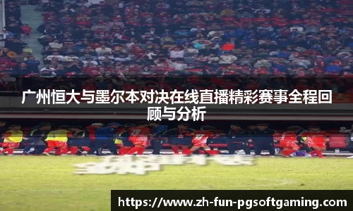 广州恒大与墨尔本对决在线直播精彩赛事全程回顾与分析