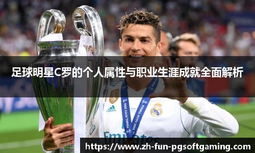 足球明星C罗的个人属性与职业生涯成就全面解析